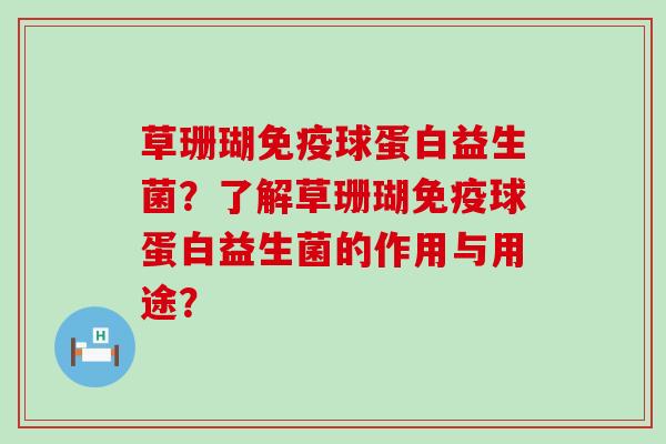 草珊瑚球蛋白益生菌？了解草珊瑚球蛋白益生菌的作用与用途？