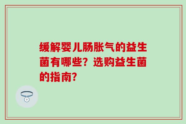 缓解婴儿肠的益生菌有哪些？选购益生菌的指南？
