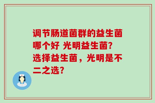 调节肠道菌群的益生菌哪个好 光明益生菌？选择益生菌，光明是不二之选？