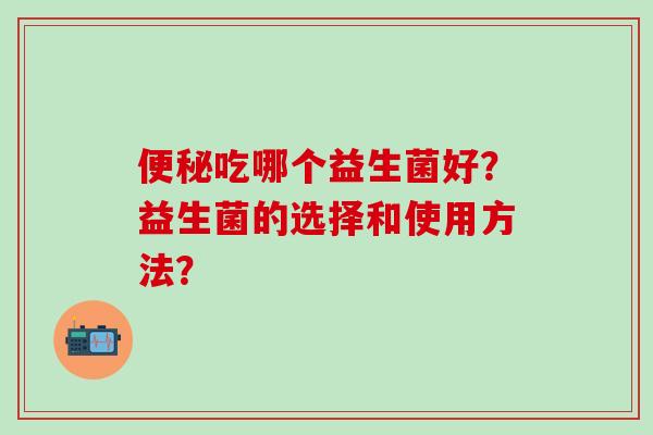 吃哪个益生菌好？益生菌的选择和使用方法？