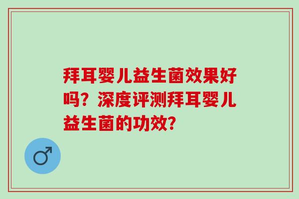 拜耳婴儿益生菌效果好吗？深度评测拜耳婴儿益生菌的功效？