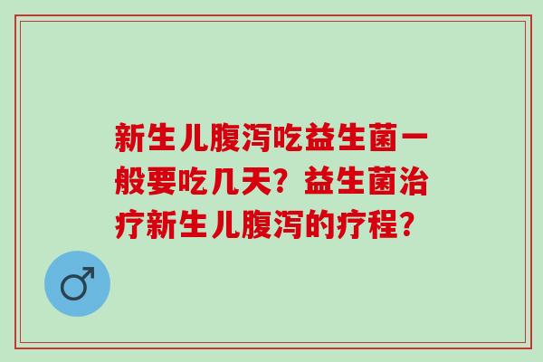 新生儿吃益生菌一般要吃几天？益生菌新生儿的疗程？