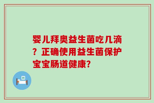 婴儿拜奥益生菌吃几滴？正确使用益生菌保护宝宝肠道健康？