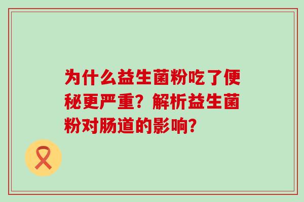 为什么益生菌粉吃了更严重？解析益生菌粉对肠道的影响？