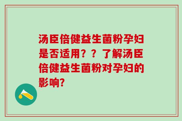 汤臣倍健益生菌粉孕妇是否适用？？了解汤臣倍健益生菌粉对孕妇的影响？