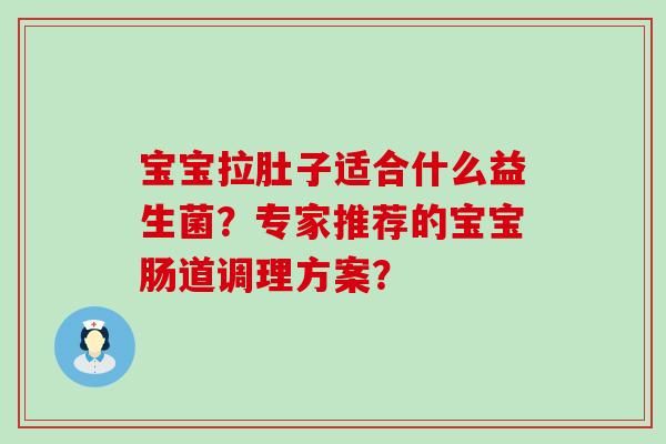 宝宝拉肚子适合什么益生菌？专家推荐的宝宝肠道调理方案？