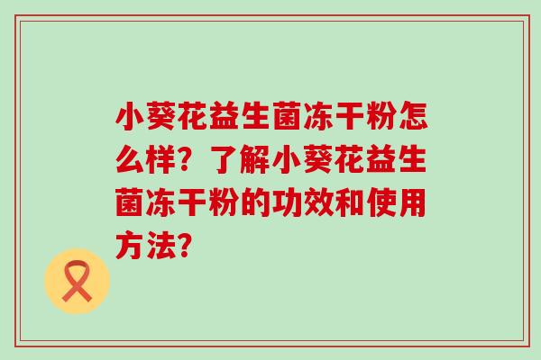 小葵花益生菌冻干粉怎么样？了解小葵花益生菌冻干粉的功效和使用方法？