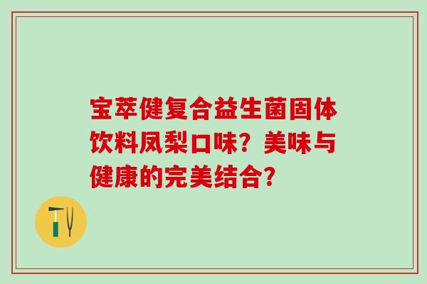 宝萃健复合益生菌固体饮料凤梨口味？美味与健康的完美结合？