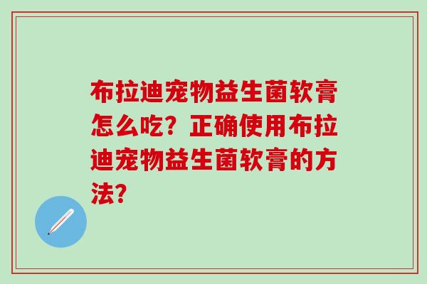 布拉迪宠物益生菌软膏怎么吃？正确使用布拉迪宠物益生菌软膏的方法？