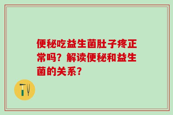 吃益生菌肚子疼正常吗？解读和益生菌的关系？