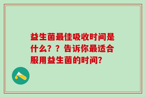 益生菌佳吸收时间是什么？？告诉你适合服用益生菌的时间？
