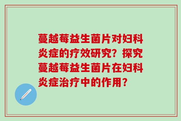 蔓越莓益生菌片对的疗效研究？探究蔓越莓益生菌片在中的作用？