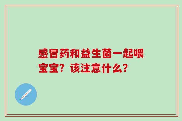 药和益生菌一起喂宝宝？该注意什么？