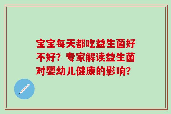 宝宝每天都吃益生菌好不好？专家解读益生菌对婴幼儿健康的影响？