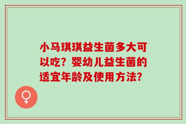 小马琪琪益生菌多大可以吃？婴幼儿益生菌的适宜年龄及使用方法？
