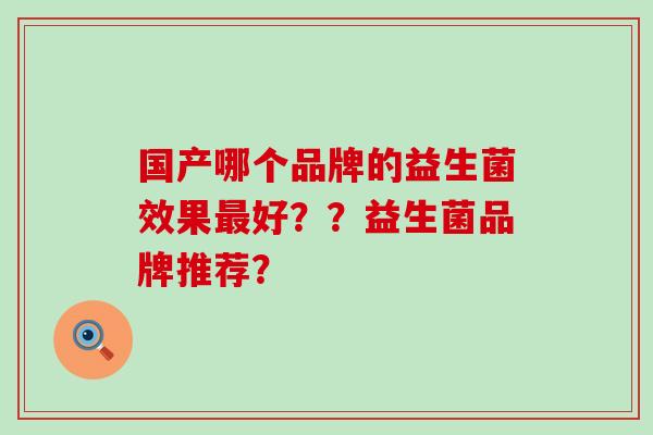 国产哪个品牌的益生菌效果好？？益生菌品牌推荐？