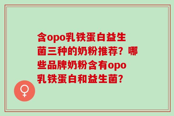 含opo乳铁蛋白益生菌三种的奶粉推荐？哪些品牌奶粉含有opo乳铁蛋白和益生菌？