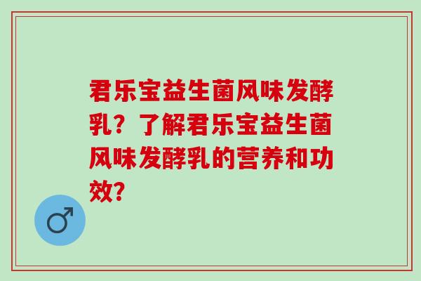 君乐宝益生菌风味发酵乳？了解君乐宝益生菌风味发酵乳的营养和功效？