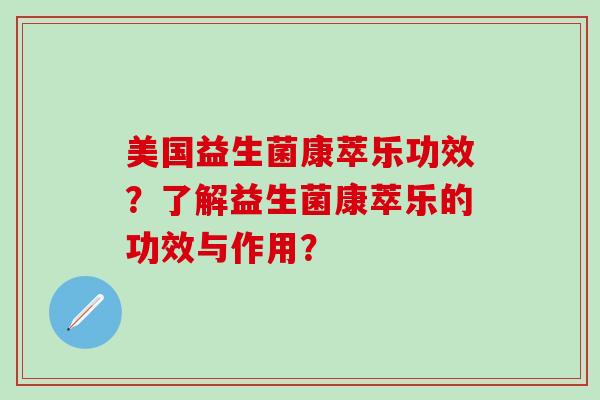美国益生菌康萃乐功效？了解益生菌康萃乐的功效与作用？