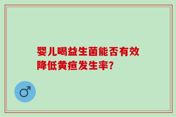 婴儿喝益生菌能否有效降低黄疸发生率？
