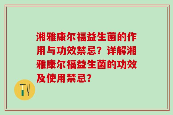 湘雅康尔福益生菌的作用与功效禁忌？详解湘雅康尔福益生菌的功效及使用禁忌？