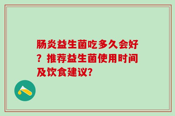 益生菌吃多久会好？推荐益生菌使用时间及饮食建议？