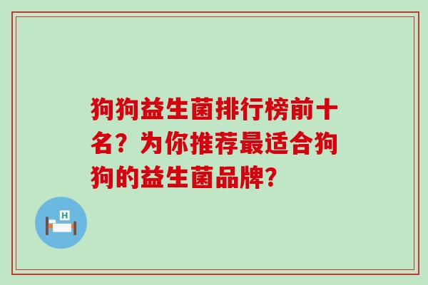 狗狗益生菌排行榜前十名？为你推荐适合狗狗的益生菌品牌？
