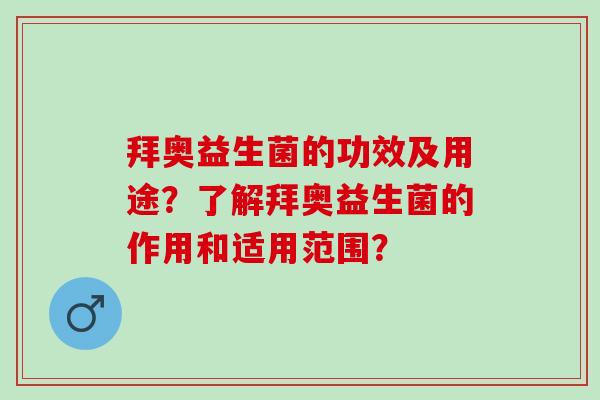 拜奥益生菌的功效及用途？了解拜奥益生菌的作用和适用范围？