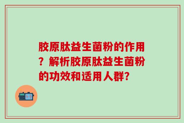 胶原肽益生菌粉的作用？解析胶原肽益生菌粉的功效和适用人群？
