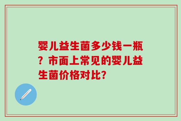 婴儿益生菌多少钱一瓶？市面上常见的婴儿益生菌价格对比？