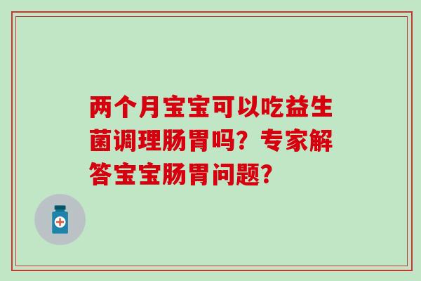 两个月宝宝可以吃益生菌调理肠胃吗？专家解答宝宝肠胃问题？