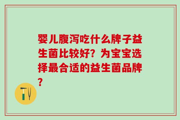 婴儿吃什么牌子益生菌比较好？为宝宝选择合适的益生菌品牌？