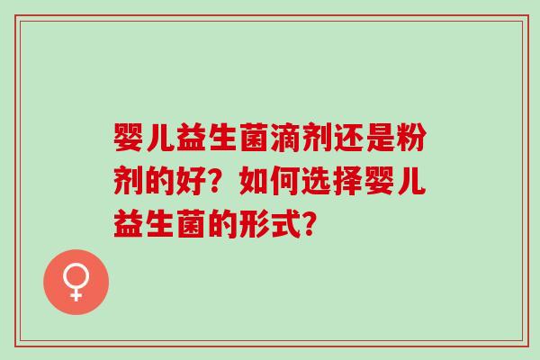 婴儿益生菌滴剂还是粉剂的好？如何选择婴儿益生菌的形式？