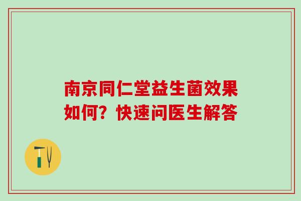 南京同仁堂益生菌效果如何？快速问医生解答