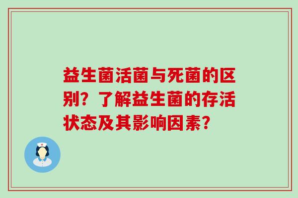 益生菌活菌与死菌的区别？了解益生菌的存活状态及其影响因素？