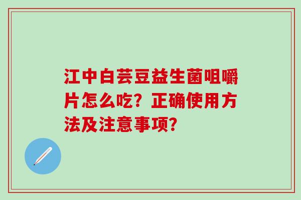 江中白芸豆益生菌咀嚼片怎么吃？正确使用方法及注意事项？