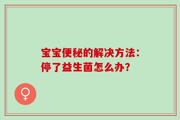 宝宝的解决方法：停了益生菌怎么办？