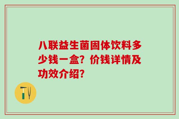 八联益生菌固体饮料多少钱一盒？价钱详情及功效介绍？