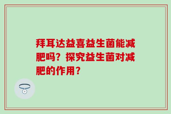 拜耳达益喜益生菌能吗？探究益生菌对的作用？