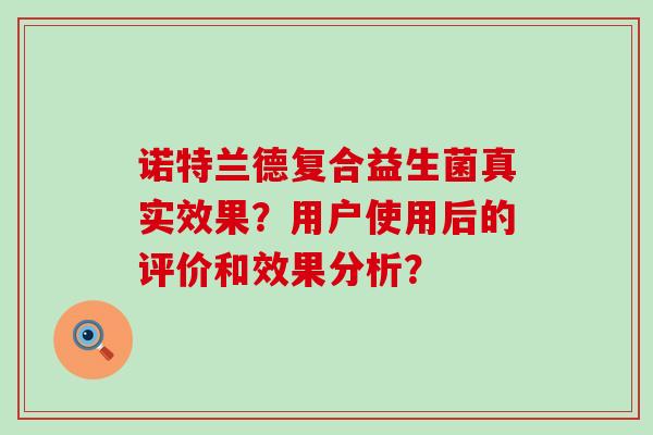 诺特兰德复合益生菌真实效果？用户使用后的评价和效果分析？