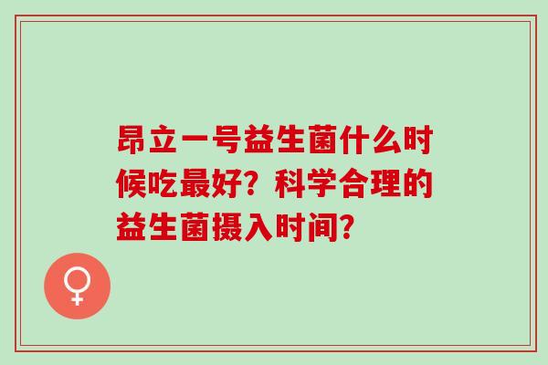 昂立一号益生菌什么时候吃好？科学合理的益生菌摄入时间？