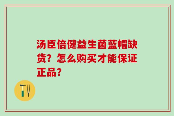 汤臣倍健益生菌蓝帽缺货？怎么购买才能保证正品？