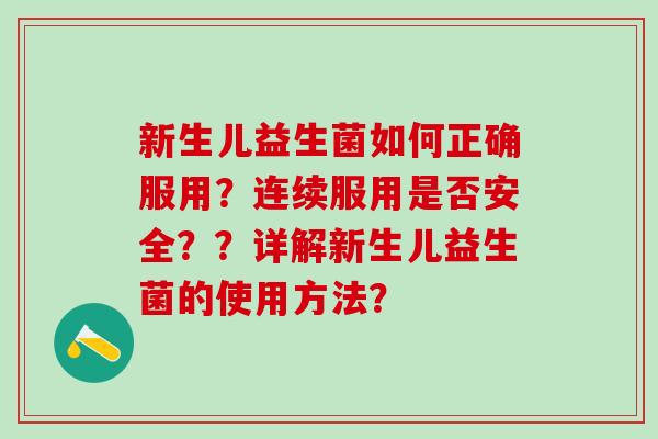 新生儿益生菌如何正确服用？连续服用是否安全？？详解新生儿益生菌的使用方法？