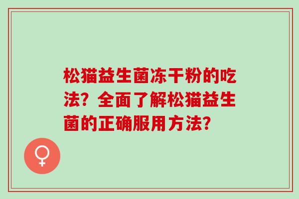 松猫益生菌冻干粉的吃法？全面了解松猫益生菌的正确服用方法？