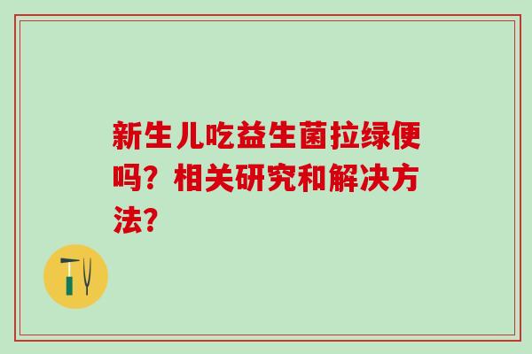 新生儿吃益生菌拉绿便吗？相关研究和解决方法？