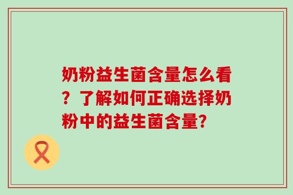 奶粉益生菌含量怎么看？了解如何正确选择奶粉中的益生菌含量？