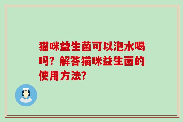 猫咪益生菌可以泡水喝吗？解答猫咪益生菌的使用方法？