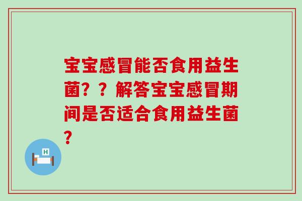 宝宝能否食用益生菌？？解答宝宝期间是否适合食用益生菌？