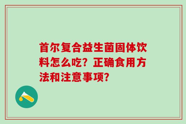 首尔复合益生菌固体饮料怎么吃？正确食用方法和注意事项？