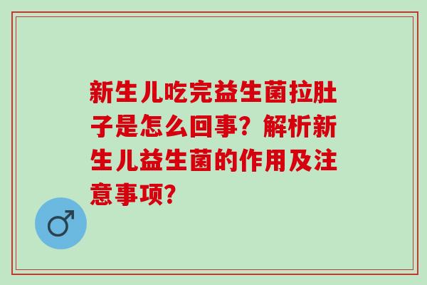 新生儿吃完益生菌拉肚子是怎么回事？解析新生儿益生菌的作用及注意事项？